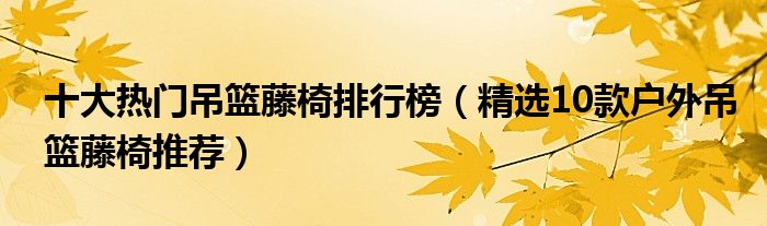 十大热门吊篮藤椅排行榜【精选10款户外吊篮藤椅推荐】