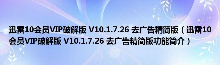 迅雷10会员VIP破解版 V10.1.7.26 去广告精简版【迅雷10会员VIP破解版 V10.1.7.26 去广告精简版功能简介】