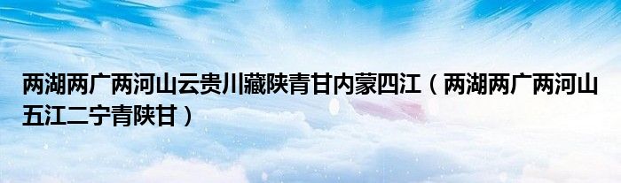 两湖两广两河山云贵川藏陕青甘内蒙四江【两湖两广两河山五江二宁青陕甘】