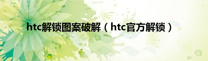 htc解锁图案破解【htc官方解锁】