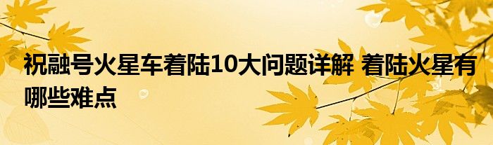 祝融号火星车着陆10大问题详解 着陆火星有哪些难点