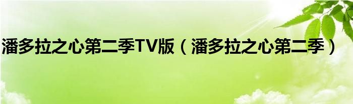 潘多拉之心第二季TV版【潘多拉之心第二季】