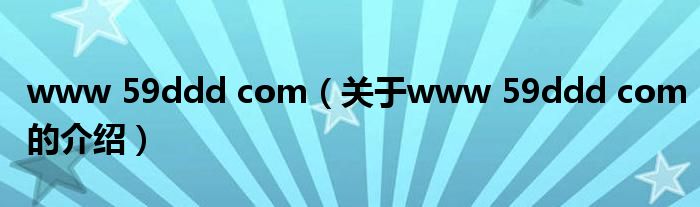 www 59ddd com【关于www 59ddd com的介绍】