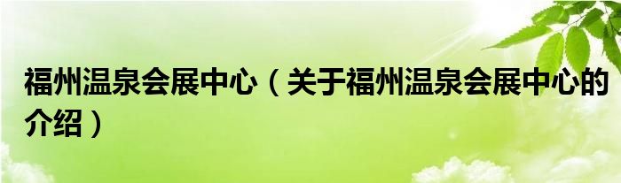 福州温泉会展中心【关于福州温泉会展中心的介绍】