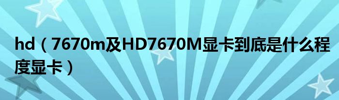 hd【7670m及HD7670M显卡到底是什么程度显卡】