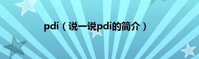 pdi【说一说pdi的简介】