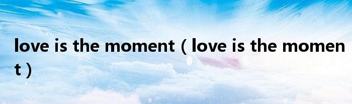 love is the moment【love is the moment】