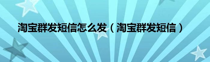 淘宝群发短信怎么发【淘宝群发短信】