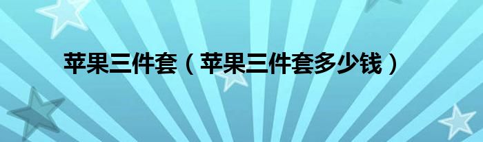 苹果三件套【苹果三件套多少钱】