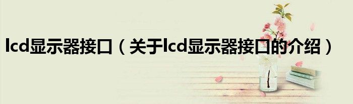 lcd显示器接口【关于lcd显示器接口的介绍】