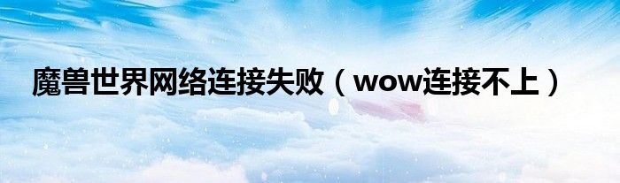 魔兽世界网络连接失败【wow连接不上】