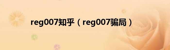 reg007知乎【reg007骗局】