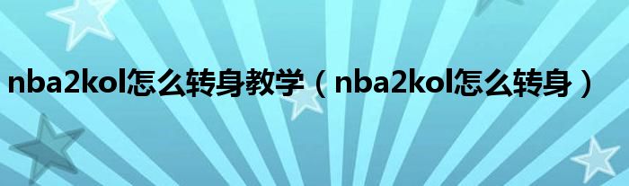 nba2kol怎么转身教学【nba2kol怎么转身】