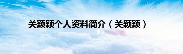 关颖颖个人资料简介【关颖颖】