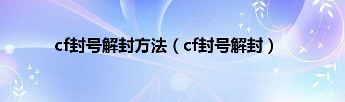 cf封号解封方法【cf封号解封】