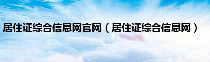 居住证综合信息网官网【居住证综合信息网】