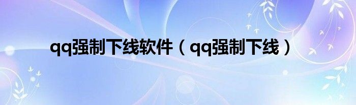 qq强制下线软件【qq强制下线】