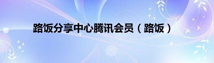 路饭分享中心腾讯会员【路饭】