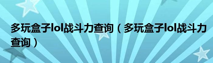 多玩盒子lol战斗力查询【多玩盒子lol战斗力查询】