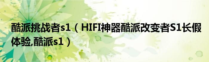 酷派挑战者s1【HIFI神器酷派改变者S1长假体验,酷派s1】