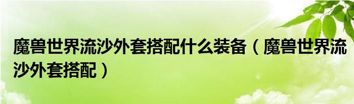 魔兽世界流沙外套搭配什么装备【魔兽世界流沙外套搭配】