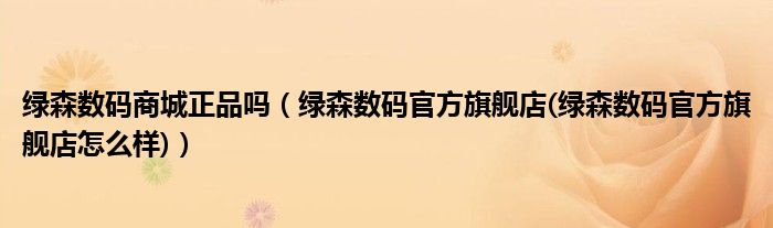 绿森数码商城正品吗【绿森数码官方旗舰店(绿森数码官方旗舰店怎么样)】