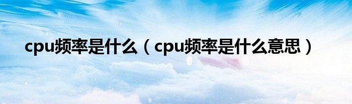 cpu频率是什么【cpu频率是什么意思】