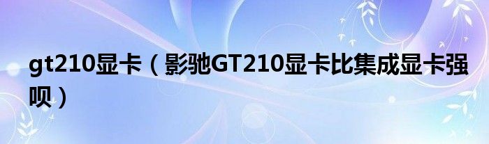 gt210显卡【影驰GT210显卡比集成显卡强呗】