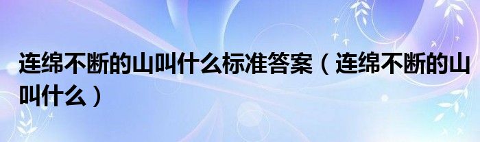 连绵不断的山叫什么标准答案【连绵不断的山叫什么】