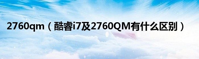 2760qm【酷睿i7及2760QM有什么区别】