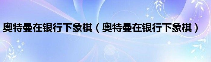 奥特曼在银行下象棋【奥特曼在银行下象棋】