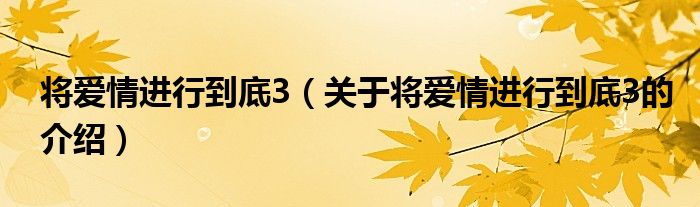 将爱情进行到底3【关于将爱情进行到底3的介绍】