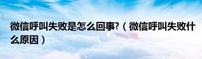 微信呼叫失败是怎么回事?【微信呼叫失败什么原因】