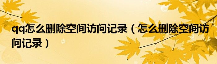 qq怎么删除空间访问记录【怎么删除空间访问记录】