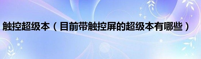 触控超级本【目前带触控屏的超级本有哪些】