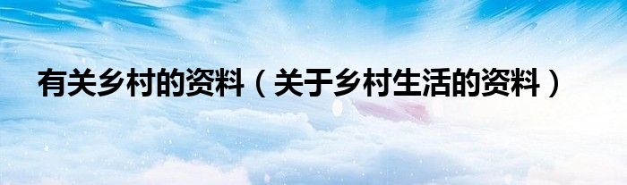 有关乡村的资料【关于乡村生活的资料】