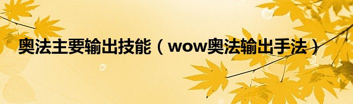 奥法主要输出技能【wow奥法输出手法】