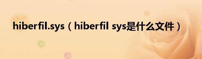 hiberfil.sys【hiberfil sys是什么文件】