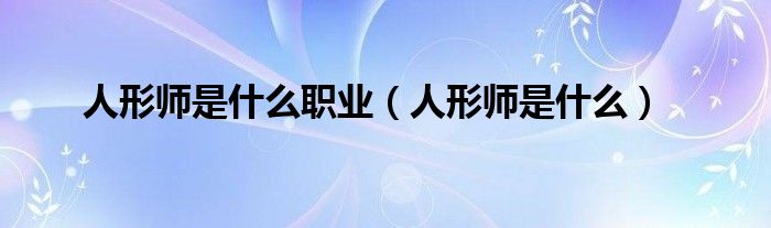 人形师是什么职业【人形师是什么】