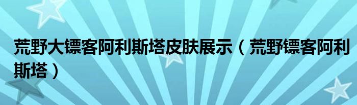 荒野大镖客阿利斯塔皮肤展示【荒野镖客阿利斯塔】