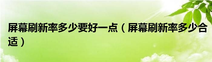 屏幕刷新率多少要好一点【屏幕刷新率多少合适】