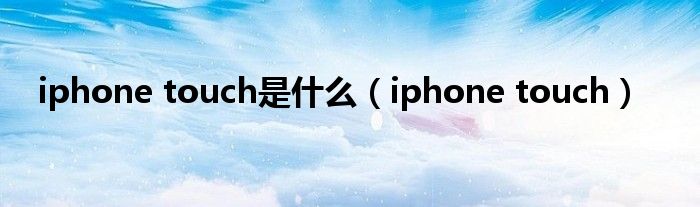 iphone touch是什么【iphone touch】