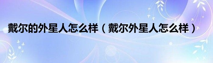 戴尔的外星人怎么样【戴尔外星人怎么样】