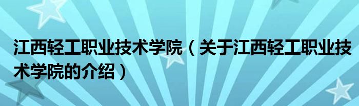 江西轻工职业技术学院【关于江西轻工职业技术学院的介绍】