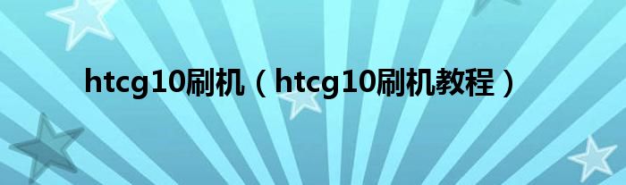 htcg10刷机【htcg10刷机教程】