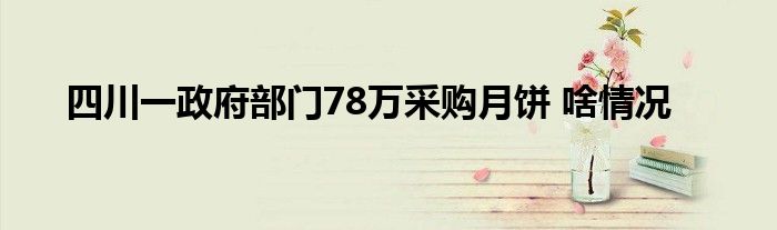 四川一政府部门78万采购月饼 啥情况