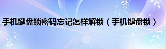 手机键盘锁密码忘记怎样解锁【手机键盘锁】