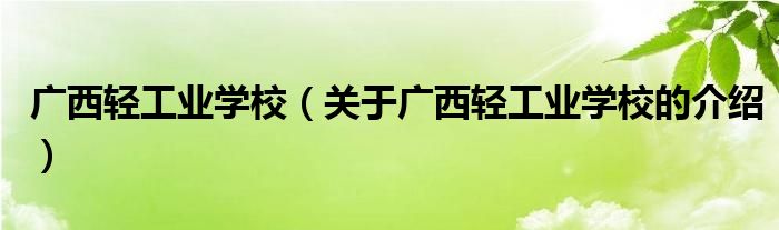 广西轻工业学校【关于广西轻工业学校的介绍】