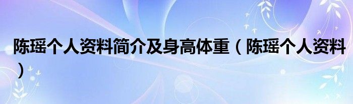 陈瑶个人资料简介及身高体重【陈瑶个人资料】