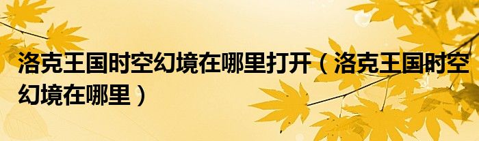 洛克王国时空幻境在哪里打开【洛克王国时空幻境在哪里】